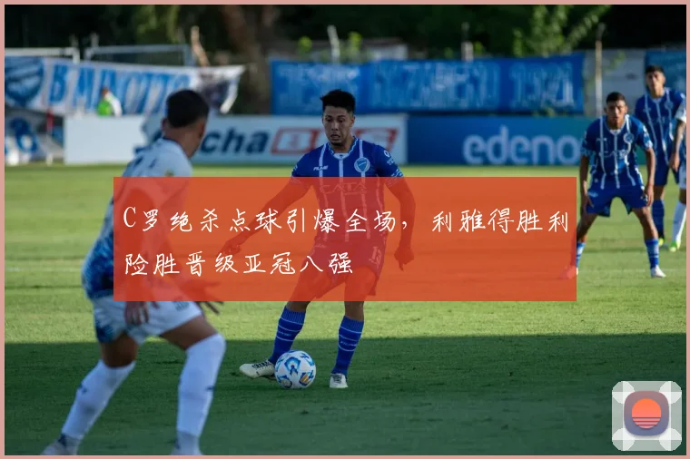 C罗绝杀点球引爆全场,利雅得胜利险胜晋