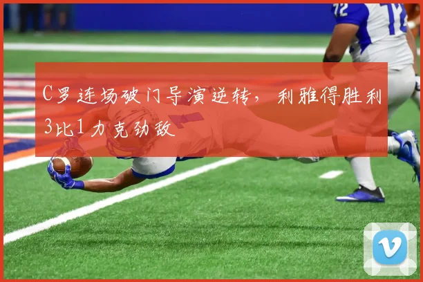 C罗连场破门导演逆转,利雅得胜利3比1力