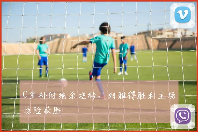 C罗补时绝杀逆转,利雅得胜利主场惊险获
