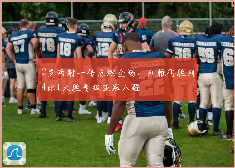 C罗两射一传点燃全场,利雅得胜利4比1大